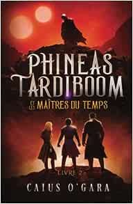 Caius O`Gara - Phineas Tardiboom, tome 2 : Et les maîtres du temps