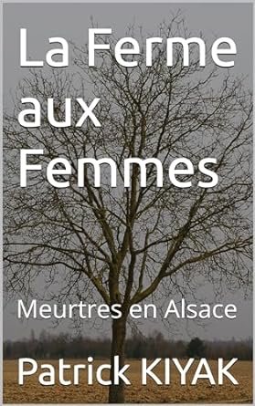 Patrick Kiyak - La Ferme aux Femmes: Meurtres en Alsace