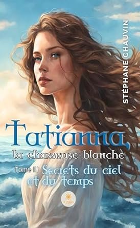 Stéphane Chauvin - Tatianna, la chasseuse blanche ,Tome 3 : Secrets du ciel et du temps