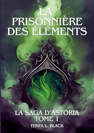 Tekfa L. Black - La prisonnière des éléments Tome 1 : la saga d'Astoria