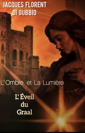 Jacques Florent Di Gubbio - L'Ombre et La Lumière: L’Éveil du Graal