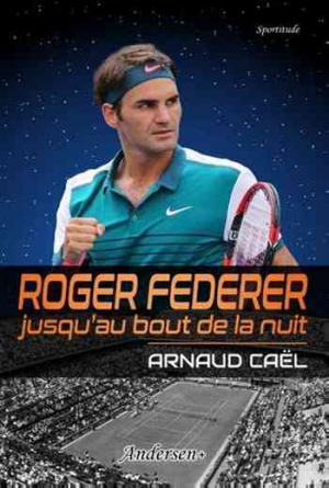 Arnaud Caël – Roger Federer, jusqu’au bout de la nuit