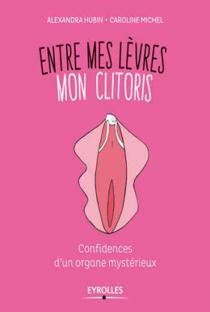 Caroline Michel et Alexandra Hubin – Entre mes lèvres mon clitoris: Confidences d’un organe mystérieux