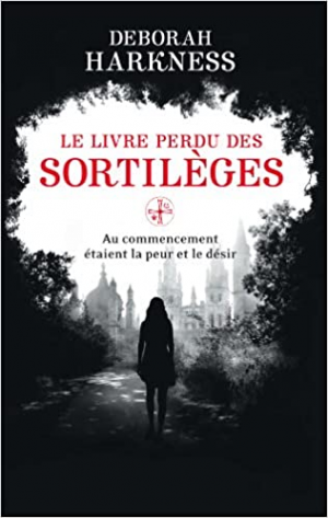 Deborah Harkness – Le Livre perdu des sortilèges: Au commencement étaient la peur et le désir